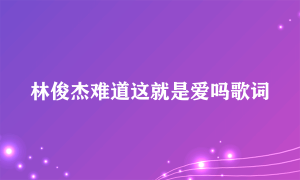 林俊杰难道这就是爱吗歌词