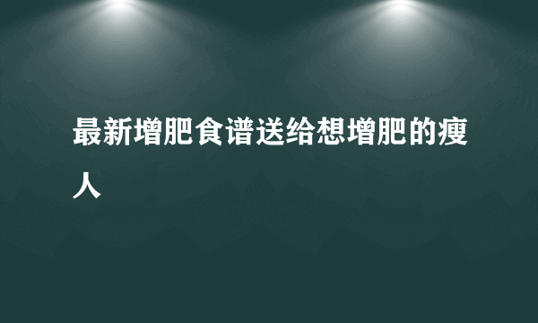 最新增肥食谱送给想增肥的瘦人