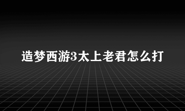 造梦西游3太上老君怎么打