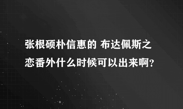 张根硕朴信惠的 布达佩斯之恋番外什么时候可以出来啊？