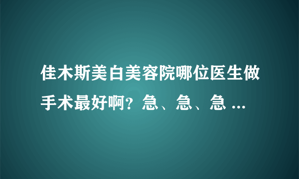 佳木斯美白美容院哪位医生做手术最好啊？急、急、急 我要去美白美容院做双眼皮。