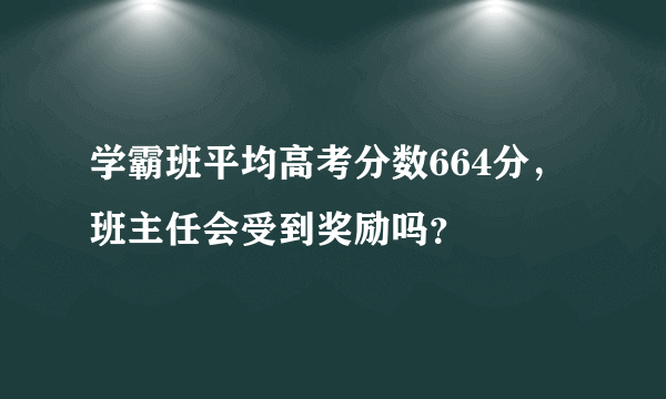 学霸班平均高考分数664分，班主任会受到奖励吗？