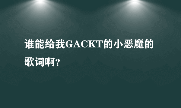 谁能给我GACKT的小恶魔的歌词啊？