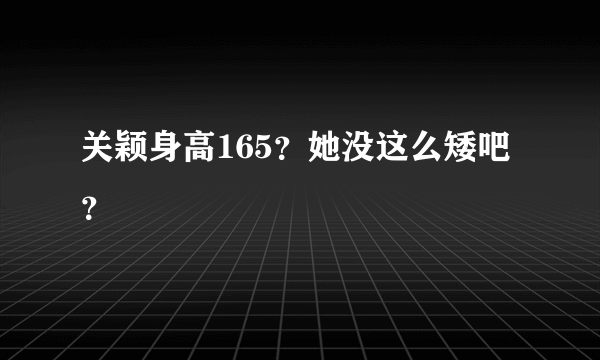 关颖身高165？她没这么矮吧？