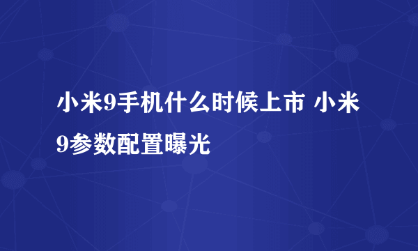 小米9手机什么时候上市 小米9参数配置曝光