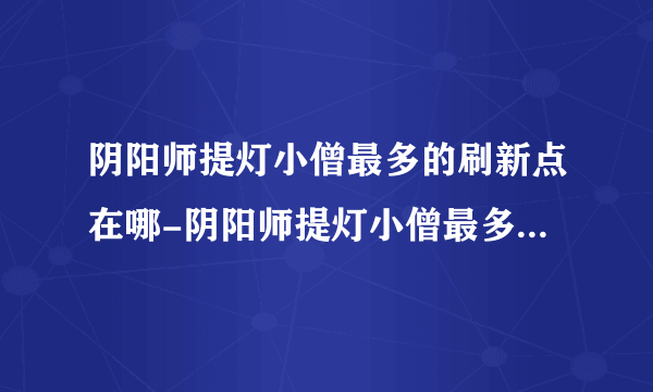 阴阳师提灯小僧最多的刷新点在哪-阴阳师提灯小僧最多的刷新点详解