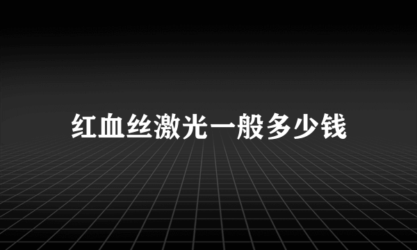 红血丝激光一般多少钱