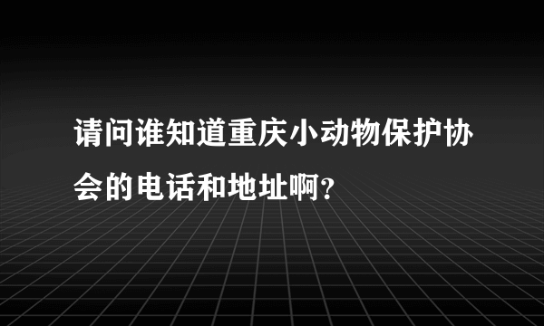 请问谁知道重庆小动物保护协会的电话和地址啊？