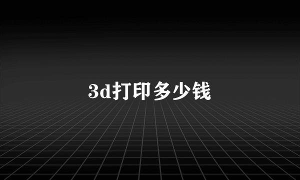 3d打印多少钱