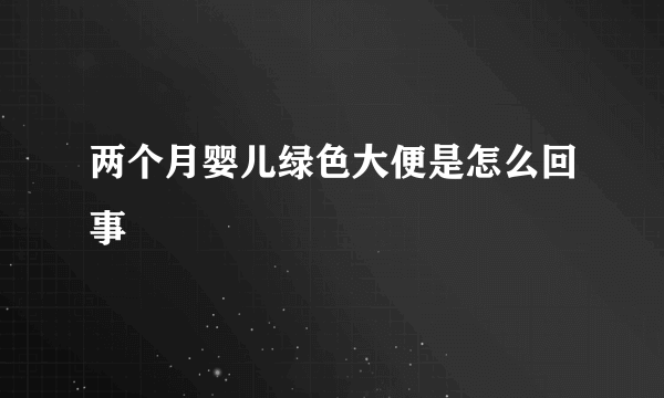 两个月婴儿绿色大便是怎么回事