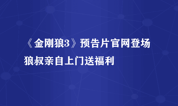 《金刚狼3》预告片官网登场 狼叔亲自上门送福利