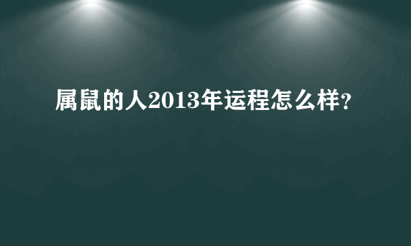 属鼠的人2013年运程怎么样？