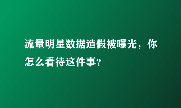 流量明星数据造假被曝光，你怎么看待这件事？