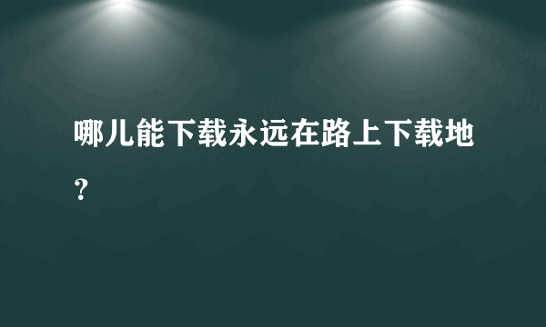 哪儿能下载永远在路上下载地？