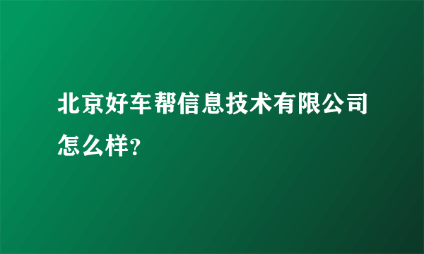 北京好车帮信息技术有限公司怎么样？