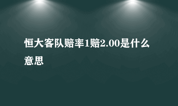 恒大客队赔率1赔2.00是什么意思