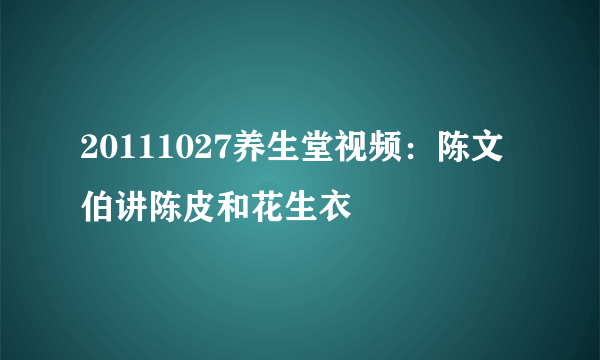 20111027养生堂视频：陈文伯讲陈皮和花生衣