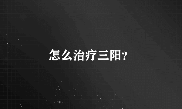 怎么治疗三阳？