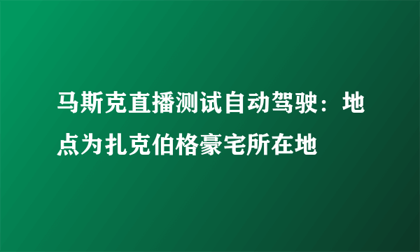 马斯克直播测试自动驾驶：地点为扎克伯格豪宅所在地