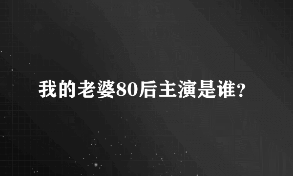 我的老婆80后主演是谁？