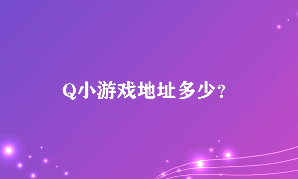 Q小游戏地址多少？