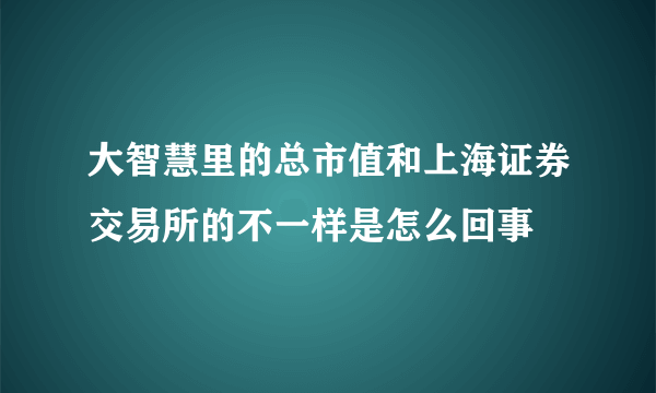 大智慧里的总市值和上海证券交易所的不一样是怎么回事