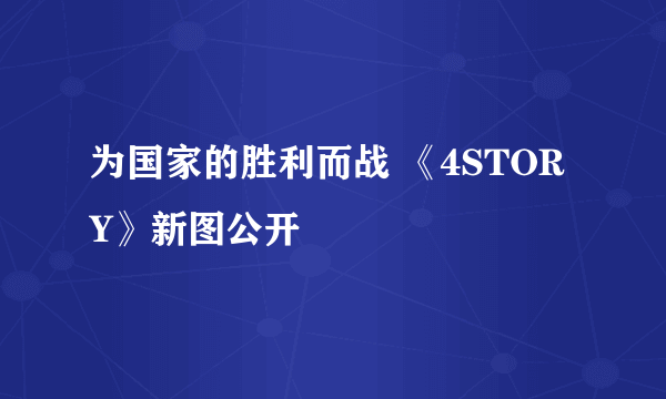 为国家的胜利而战 《4STORY》新图公开