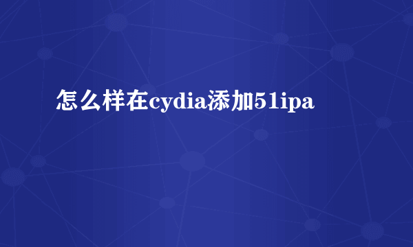 怎么样在cydia添加51ipa