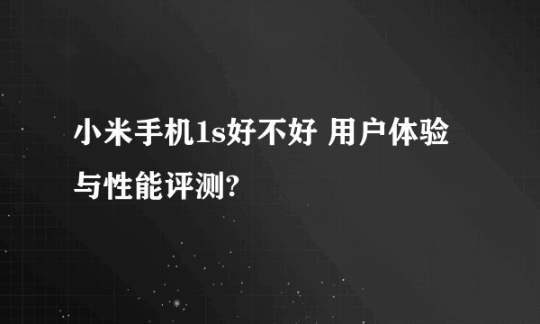 小米手机1s好不好 用户体验与性能评测?