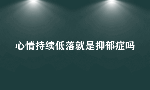 心情持续低落就是抑郁症吗