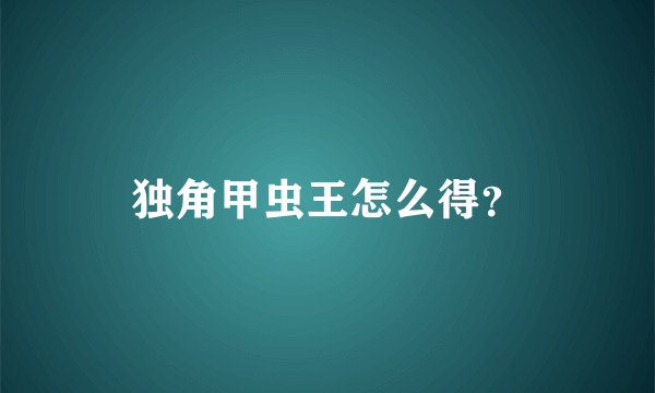 独角甲虫王怎么得？