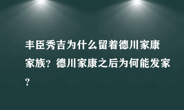 丰臣秀吉为什么留着德川家康家族？德川家康之后为何能发家？