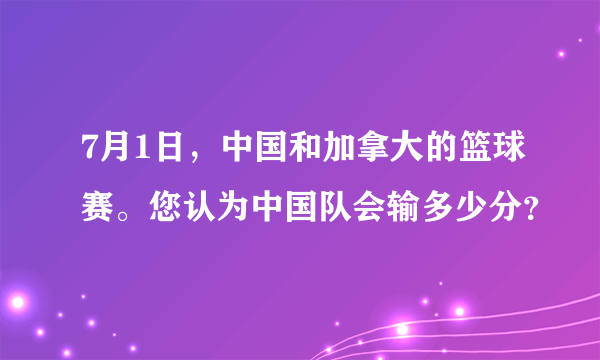 7月1日，中国和加拿大的篮球赛。您认为中国队会输多少分？