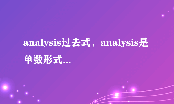 analysis过去式，analysis是单数形式还是复数形式