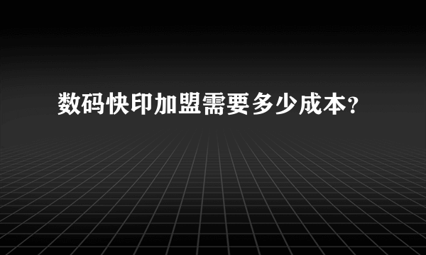 数码快印加盟需要多少成本？