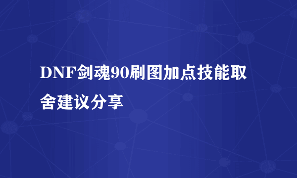 DNF剑魂90刷图加点技能取舍建议分享