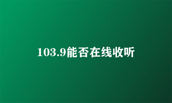 103.9能否在线收听