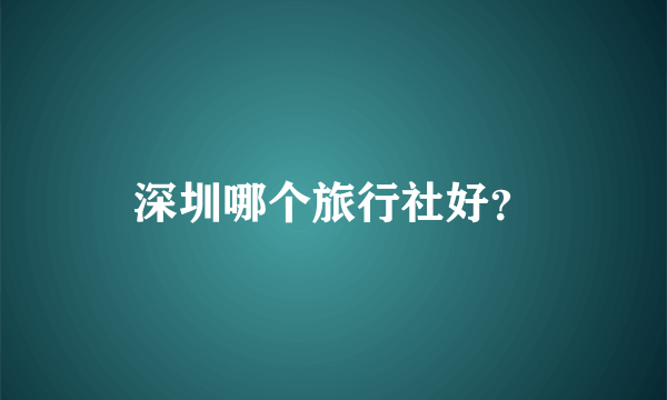 深圳哪个旅行社好？