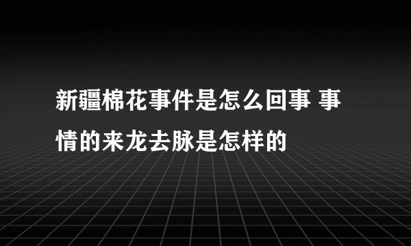 新疆棉花事件是怎么回事 事情的来龙去脉是怎样的