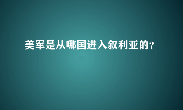 美军是从哪国进入叙利亚的？