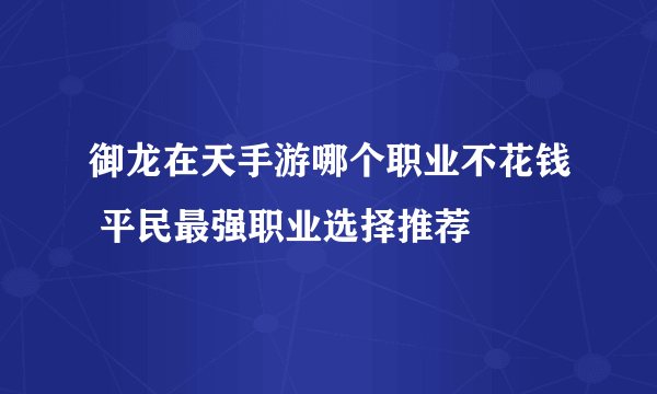 御龙在天手游哪个职业不花钱 平民最强职业选择推荐