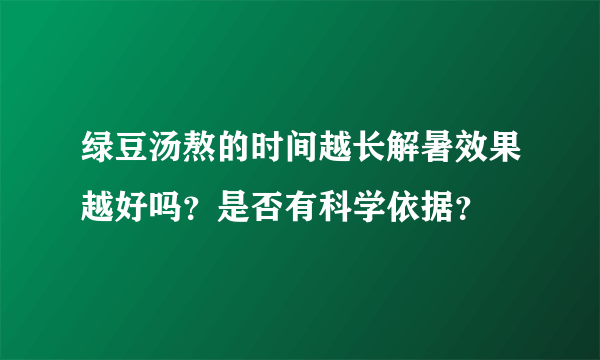 绿豆汤熬的时间越长解暑效果越好吗？是否有科学依据？