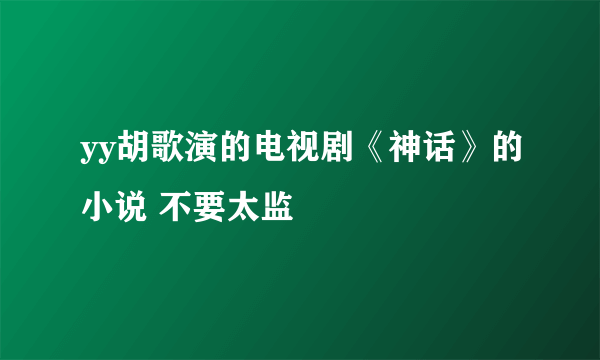 yy胡歌演的电视剧《神话》的小说 不要太监