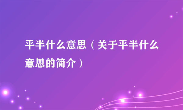 平半什么意思（关于平半什么意思的简介）