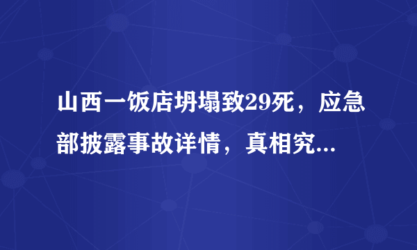 山西一饭店坍塌致29死，应急部披露事故详情，真相究竟是什么？