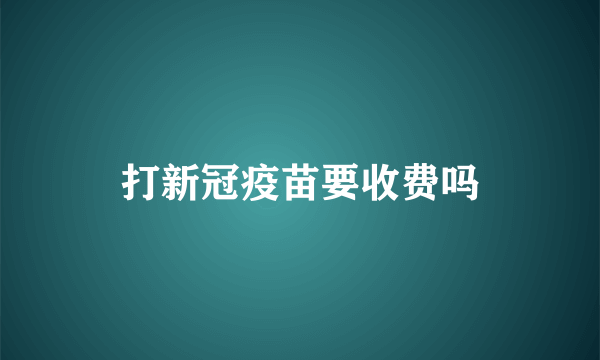 打新冠疫苗要收费吗