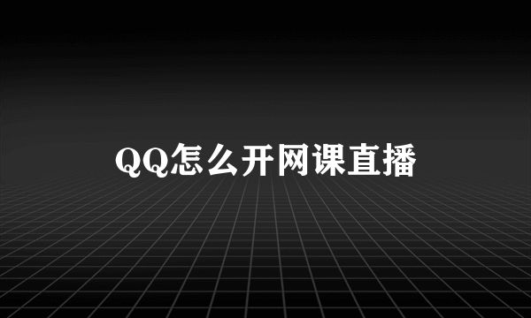 QQ怎么开网课直播