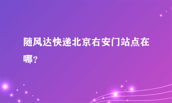 随风达快递北京右安门站点在哪？