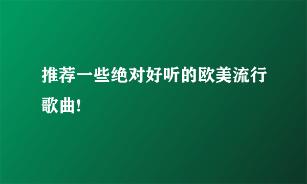 推荐一些绝对好听的欧美流行歌曲!