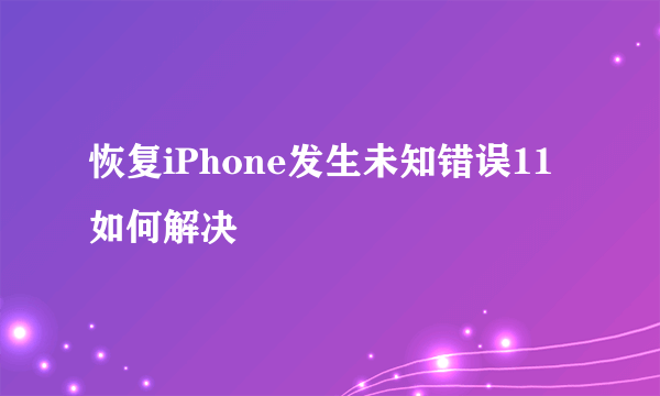 恢复iPhone发生未知错误11如何解决